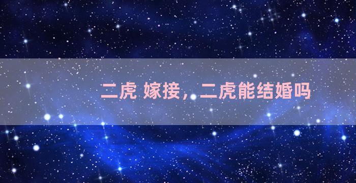 二虎 嫁接，二虎能结婚吗